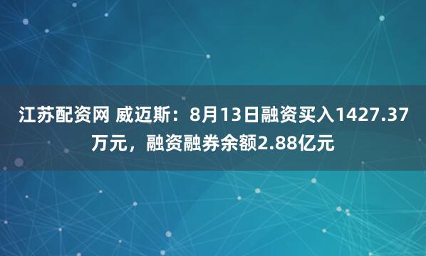 江苏配资网 威迈斯：8月13日融资买入1427.37万元，融资融券余额2.88亿元