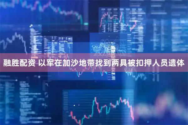 融胜配资 以军在加沙地带找到两具被扣押人员遗体