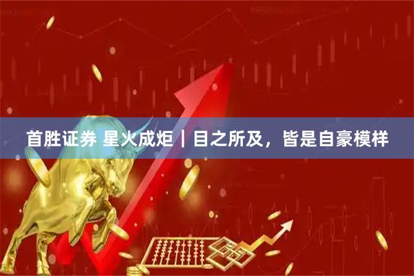 首胜证券 星火成炬｜目之所及，皆是自豪模样