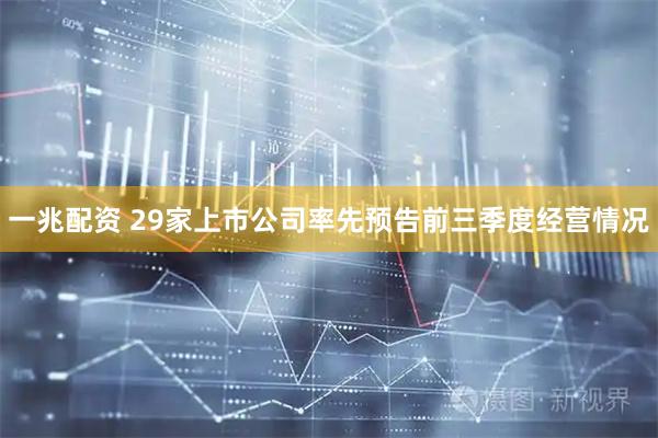 一兆配资 29家上市公司率先预告前三季度经营情况