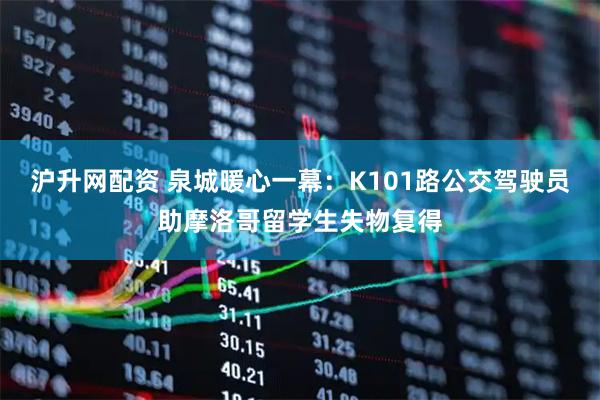 沪升网配资 泉城暖心一幕：K101路公交驾驶员助摩洛哥留学生失物复得