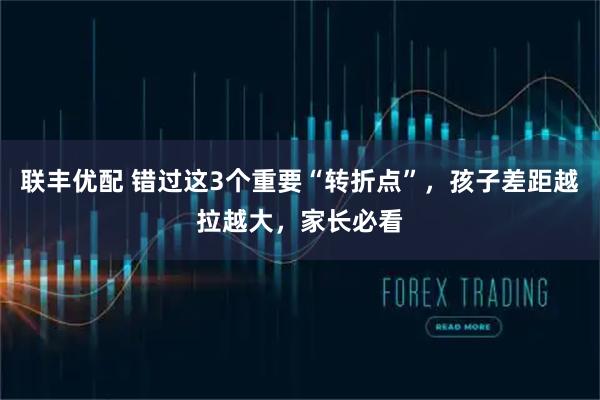 联丰优配 错过这3个重要“转折点”，孩子差距越拉越大，家长必看