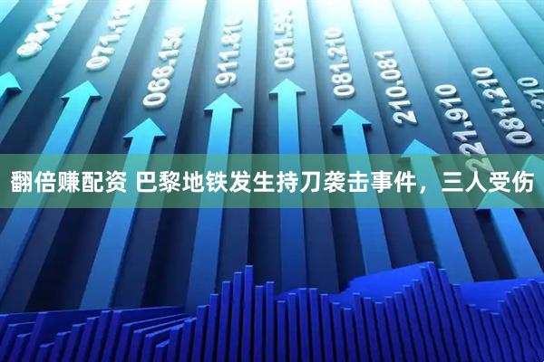 翻倍赚配资 巴黎地铁发生持刀袭击事件，三人受伤